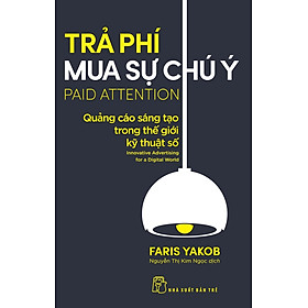 TRẢ PHÍ MUA SỰ CHÚ Ý: QUẢNG CÁO SÁNG TẠO TRONG THẾ GIỚI KỸ THUẬT SỐ - Faris Yakob - Nguyễn Thị Kim Ngọc - (bìa mềm)