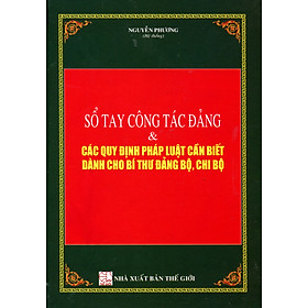 Sổ Tay Công Tác Đảng Và Các Quy Định Pháp Luật Cần Biết Dành Cho Bí Thư Đảng Bộ, Chi Bộ