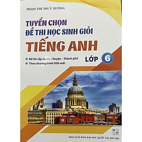 Tuyển Chọn Đề Thi Học Sinh Giỏi Tiếng Anh Lớp 6 - Theo Chương Trình SGK Mới