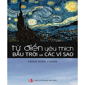 (Tái bản lần thứ 5) TỪ ĐIỂN YÊU THÍCH BẦU TRỜI VÀ CÁC VÌ SAO - Trịnh Xuân Thuận - Phạm Văn Thiều & Ngô Vũ dịch – Nxb Tri Thức