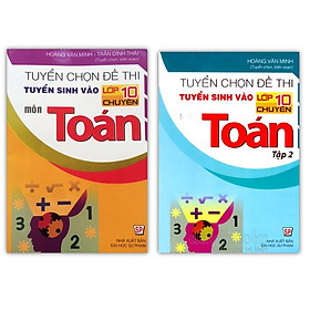 Sách – Tuyển Chọn Đề Thi Tuyển Sinh Vào Lớp 10 Chuyên Môn Toán (Tập 1 + Tập 2)