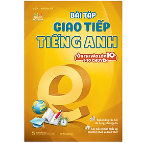 Sách Bài Tập Giao Tiếp Tiếng Anh (Ôn Thi Vào Lớp 10 Và 10 Chuyên)