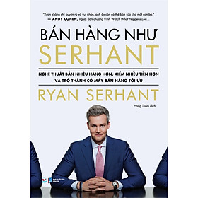 Bán Hàng Như Serhant - Nghệ Thuật Bán Nhiều Hàng Hơn, Kiếm Nhiều Tiền Hơn Và Trở Thành Cỗ Máy Bán Hàng Tối Ưu _TV