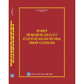 [Download Sách] Quy định về tiếp nhận đơn thư giám sát xử lý kỷ luật tổ chức đảng, đảng viên vi phạm chỉnh đốn và xây dựng đảng