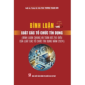 Bình luận Luật các tổ chức tín dụng ( Bình luận chung và toàn bộ 210 điều của luật các tổ chức tín dụng năm 2024) bản in 2025