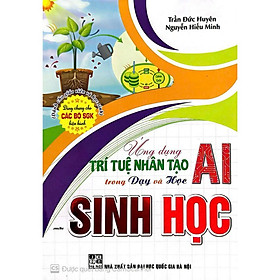 -Ứng Dụng Trí Tuệ Nhân Tạo AI Trong Dạy Và Học Môn sinh học (Dành Cho Giáo Viên Và Học Sinh - Dùng Chung Cho Các Bộ SGK) - Hồng Ứng Minh