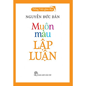 Hình ảnh (Tiếng Việt giàu đẹp) MUÔN MÀU LẬP LUẬN - Nguyễn Đức Dân - NXB Trẻ