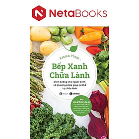 Bếp Xanh Chữa Lành - Dinh Dưỡng Cho Người Bệnh Và Phương Pháp Giúp Cơ Thể Tự Chữa Lành