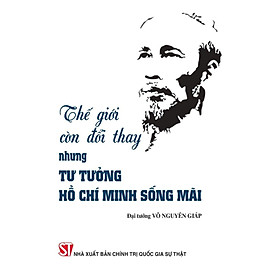 Thế giới còn đổi thay, nhưng tư tưởng Hồ Chí Minh sống mãi (bản in 2024)