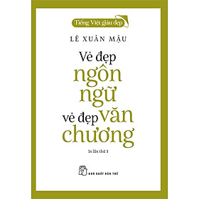 Tiếng Việt Giàu Đẹp - VẺ ĐẸP NGÔN NGỮ, VẺ ĐẸP VĂN CHƯƠNG (Bản in năm 2022)