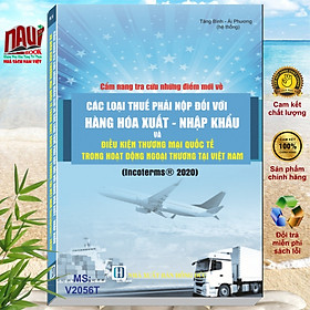 Sách Cẩm Nang Tra Cứu Những Điểm Mới Về Các Loại Thuế Phải Nộp Đối Với Hàng Hóa Xuất - Nhập Khẩu Và Điều Kiện Thương Mại Quốc Tế Trong Hoạt Động Ngoại Thương - INCOTERMS 2020 - V2056T