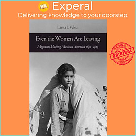 Sách - Even the Women Are Leaving - Migrants Making Mexican America, 1890-196 by Larisa L. Veloz (UK edition, paperback)