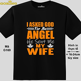 Áo thun nịnh vợ. I Asked God For An Angel He Sent Me My Wife, mã G169. Áo phông hàng hiệu GOKING cho nam nữ, cặp đôi, teen, trung niên. Quà tặng gia đình cao cấp