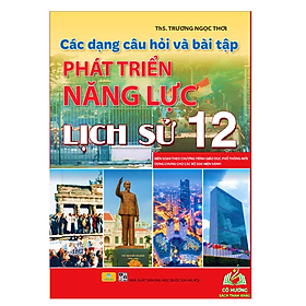 Sách - Các Dạng Câu Hỏi Và Bài Tập Phát Triển Năng Lực Lịch Sử 12 (Dùng chung cho các bộ sách) 