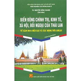 Biến Động Chính Trị, Kinh Tế, Xã Hội, Đối Ngoại Của Thái Lan Từ Năm 2014 Đến Nay Và Tác Động Tới Asean (Sách Chuyên Khảo)