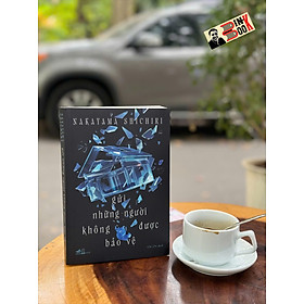 GỬI NHỮNG NGƯỜI KHÔNG ĐƯỢC BẢO VỆ – Nakayama Shichiri – Chi Chi dịch – Nhã Nam - NXB Hội Nhà Văn - Rodika Tchi