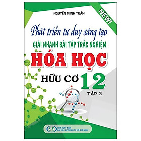 Phát Triển Tư Duy Sáng Tạo Giải Nhanh Bài Tập Trắc Nghiệm Hóa Học Hữu Cơ 12 - Tập 2
