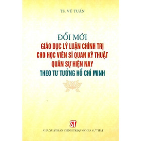 [Download Sách] Đổi Mới Giáo Dục Lý Luận Chính Trị Cho Học Viên Sĩ Quan Kỹ Thuật Quân Sự Hiện Nay Theo Tư Tưởng Hồ Chí Minh