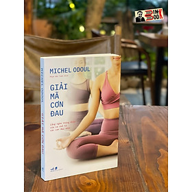 GIẢI MÃ CƠN ĐAU – Lắng nghe thông điệp của cơ thể từ các cơn đau nhức – Michel Odoul – Phạm Văn Tuân dịch – Nhã Nam – NXB Dân Trí (Bìa mềm)