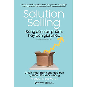 Đừng Bán Sản Phẩm, Hãy Bán Giải Pháp - Chiến Thuật Bán Hàng Dựa Trên Sự Thấu Hiểu Khách Hàng