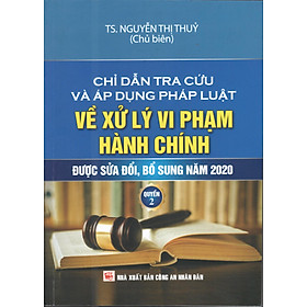 CHỈ DẪN TRA CỨU VÀ ÁP DỤNG PHÁP LUẬT VỀ XỬ PHẠT VI PHẠM HÀNH CHÍNH  (SỬA ĐỔI, BỔ SUNG 2020) QUYỂN 2