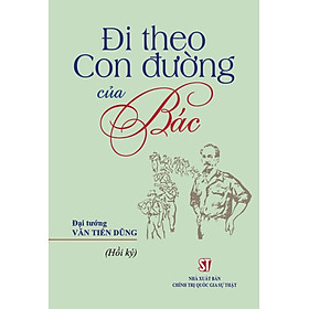 Đi Theo Con Đường Của Bác (Hồi Ký) - ST - Nhà Xuất Bản Chính Trị Quốc Gia Sự Thật