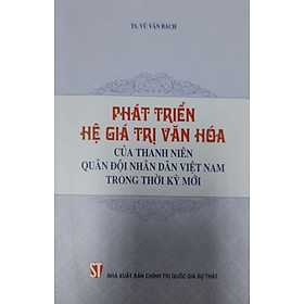 [Download Sách] Phát Triển Hệ Giá Trị Văn Hóa Của Thanh Niên Quân Đội Nhân Dân Việt Nam Trong Thời Kỳ Mới 