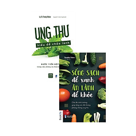 Combo Sống Sạch Để Xanh, Ăn Lành Để Khoẻ + Ung Thư Hiểu Để Chữa Lành Bộ 2