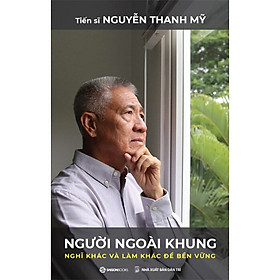 NGƯỜI NGOÀI KHUNG - Nghĩ Khác Và Làm Khác Để Bền Vững - Tiến sĩ Nguyễn Thanh Mỹ - (bìa mềm)