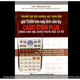 Chuyên Đề Bồi Dưỡng Học Sinh Giỏi Giải Toán Trên Máy Tính Cầm Tay Casio 570Vn Plus THCS (lớp 6.7.8.9)