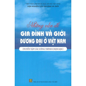 Những Vấn Đề Gia Đình Và Giới Đương Đại Ở Việt Nam (Tuyển tập các công trình chọn lọc) - Viện Nghiên Cứu Gia Đình Và Giới