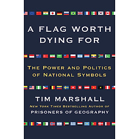 Sách - A Flag Worth Dying For: The Power and Politics Of National Symbols by Tim Marshall