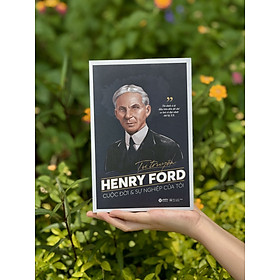 TỰ TRUYỆN HENRY FORD - Cuộc Đời Và Sự Nghiệp Của Tôi: Từ Chiếc Ô Tô Đầu Tiên Đến Đế Chế Xe Hơi Vĩ Đại Nhất Thế Kỷ XX - Henry Ford - Alpha Books
