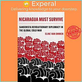 Sách - Nicaragua Must Survive - Sandinista Revolutionary Diplomacy in the Glo by Eline van Ommen (UK edition, paperback)