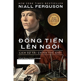 Đồng Tiền Lên Ngôi: Lịch Sử Tài Chính Thế Giới - An Chi