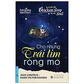 A Cup Of Chicken Soup For The Soul - Cho Những Trái Tim Rộng Mở (Tái Bản 2021)