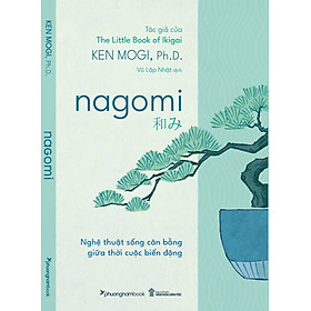 NAGOMI – Nghệ thuật sống cân bằng giữa thời cuộc biến động – Ken Mogi, Ph. D. – Vũ Lập Nhật dịch – Phương Nam Books