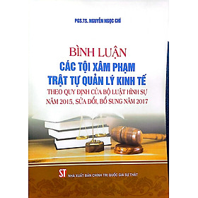 Hình ảnh Bình luận các tội x.â.m p.h.ạ.m trật tự quản lý kinh tế theo quy định của Bộ Luật Hình sự năm 2015, sửa đổi, bổ sung năm 2017