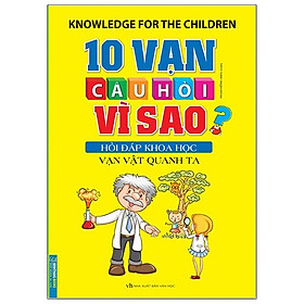 10 Vạn Câu Hỏi Vì Sao Hỏi Đáp Khoa Học - Vạn Vật Quanh Ta (Tái Bản 2020)