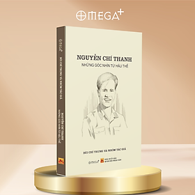 Nguyễn Chí Thanh - Góc Nhìn Từ Hậu Thế - Omega Plus