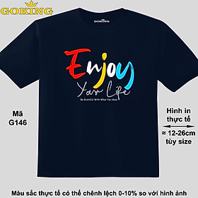 Enjoy Your Life, mã G146. Áo thun đẹp cho cả gia đình. Áo phông hàng hiệu Goking, công nghệ in Nhật Bản siêu nét. Form unisex cho nam nữ, trẻ em, bé trai gái. Quà tặng ý nghĩa cho bố mẹ, con cái, bạn bè, doanh nghiệp, hội nhóm