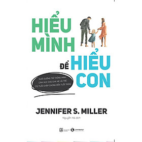 HIỂU MÌNH ĐỂ HIỂU CON - Jennifer S. Miller - Nguyễn Hà dịch– Thái Hà – NXB Lao Động