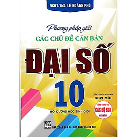 Phương Pháp Giải Các Chủ Đề Căn Bản Đại Số 10 (Biên Soạn Theo Chương Trình GDPT Mới) - HA - Hồng Hà