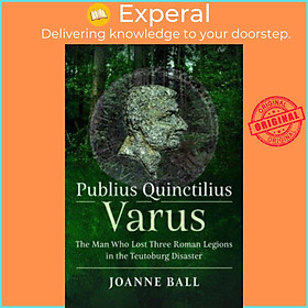 Sách - Publius Quinctilius Varus - The Man Who Lost Three Roman Legions in the Te by Joanne Ball (UK edition, hardcover)