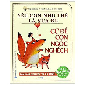 Yêu Con Như Thế Là Vừa Đủ - Cứ Để Con Ngốc Nghếch Cẩm Nang Nuôi Dạy Trẻ 4