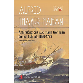 Ảnh hưởng của sức mạnh trên biển đối với lịch sử, 1660 – 1783 – Alfred Thayer Mahan – Phạm Nguyên Trường dịch – (bìa mềm)