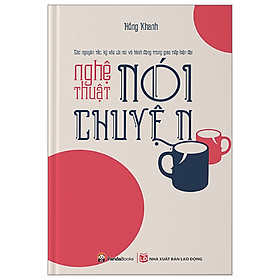 Nghệ Thuật Nói Chuyện - Các Nguyên Tắc, Kỹ Xảo Lời Nói Và Hành Động Trong Giao Tiếp Hiện Đại (Tái Bản)