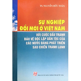 Sự nghiệp đổi mới ở Việt Nam với cuộc đấu tranh bảo vệ độc lập dân tộc của các nước đang phát triển sau chiến tranh lạnh (xuất bản 2013)