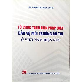 Tổ chức thực hiện pháp luật bảo vệ môi trường đô thị ở Việt Nam hiện nay