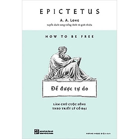 How To Be Free: Để Được Tự Do - Làm Chủ Cuộc Sống Theo Triết Lý Cổ Đại